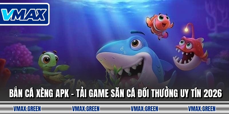 Bắn Cá Xèng Apk - Tải Game Săn Cá Đổi Thưởng Uy Tín 2026