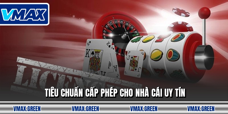 Tiêu chuẩn cấp phép cho nhà cái uy tín